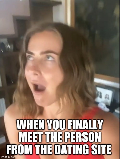 Awowsed | WHEN YOU FINALLY MEET THE PERSON FROM THE DATING SITE | image tagged in wow,surprise,dating | made w/ Imgflip meme maker