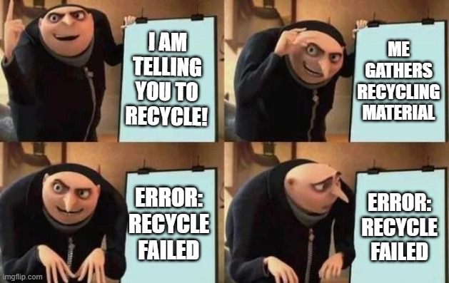 Recycle Meme | I AM TELLING YOU TO RECYCLE! ME GATHERS RECYCLING MATERIAL; ERROR: RECYCLE FAILED; ERROR: RECYCLE FAILED | image tagged in gru's plan | made w/ Imgflip meme maker