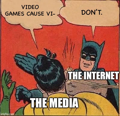 Batman Slapping Robin | VIDEO GAMES CAUSE VI-; DON’T. THE INTERNET; THE MEDIA | image tagged in memes,batman slapping robin | made w/ Imgflip meme maker