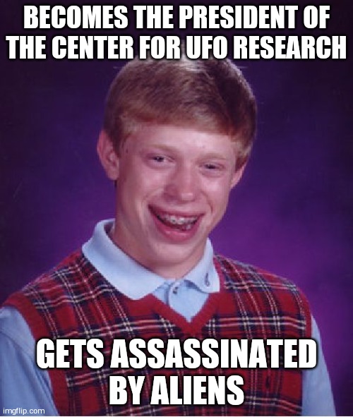 Bad Luck Brian | BECOMES THE PRESIDENT OF THE CENTER FOR UFO RESEARCH; GETS ASSASSINATED BY ALIENS | image tagged in memes,bad luck brian | made w/ Imgflip meme maker