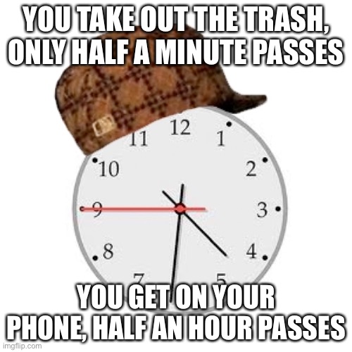 Scumbag Daylight Savings Time | YOU TAKE OUT THE TRASH, ONLY HALF A MINUTE PASSES; YOU GET ON YOUR PHONE, HALF AN HOUR PASSES | image tagged in memes,scumbag daylight savings time | made w/ Imgflip meme maker