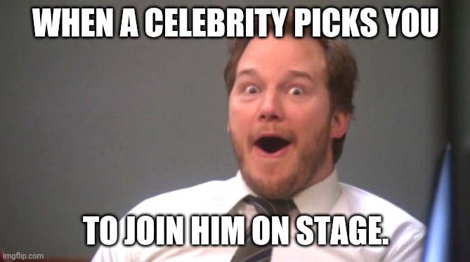 Excited Guy | WHEN A CELEBRITY PICKS YOU; TO JOIN HIM ON STAGE. | image tagged in chris pratt happy | made w/ Imgflip meme maker