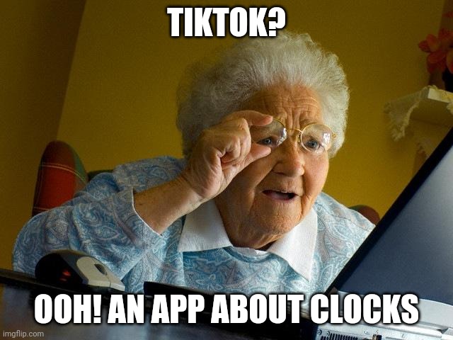Grandma Finds The Internet | TIKTOK? OOH! AN APP ABOUT CLOCKS | image tagged in memes,grandma finds the internet | made w/ Imgflip meme maker