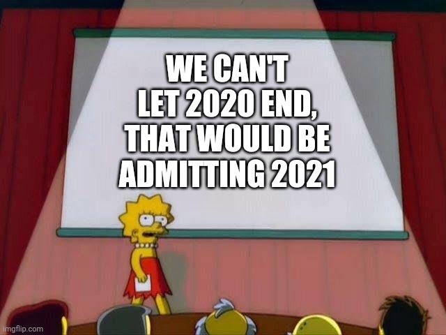 GeT iT? | WE CAN'T LET 2020 END, THAT WOULD BE ADMITTING 2021 | image tagged in lisa simpson's presentation | made w/ Imgflip meme maker