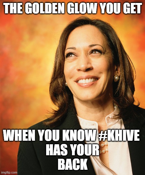 Kamala's Golden Glow | THE GOLDEN GLOW YOU GET; WHEN YOU KNOW #KHIVE 
HAS YOUR
BACK | image tagged in kamala harris,election 2020 | made w/ Imgflip meme maker