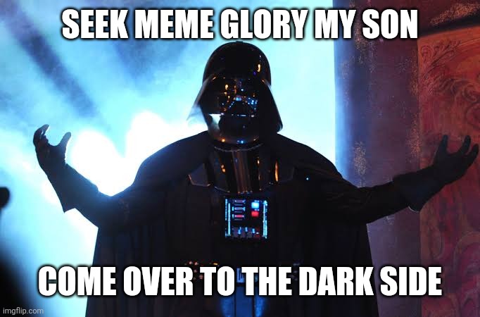 SEEK MEME GLORY MY SON COME OVER TO THE DARK SIDE | made w/ Imgflip meme maker