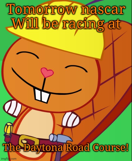 Happy Handy (HTF) | Tomorrow nascar
Will be racing at; The Daytona Road Course! | image tagged in happy handy htf | made w/ Imgflip meme maker