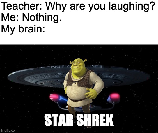 Star Shrek | Teacher: Why are you laughing?
Me: Nothing.
My brain:; STAR SHREK | image tagged in shrek | made w/ Imgflip meme maker