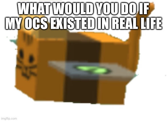 Shit- SHIT- | WHAT WOULD YOU DO IF MY OCS EXISTED IN REAL LIFE | made w/ Imgflip meme maker