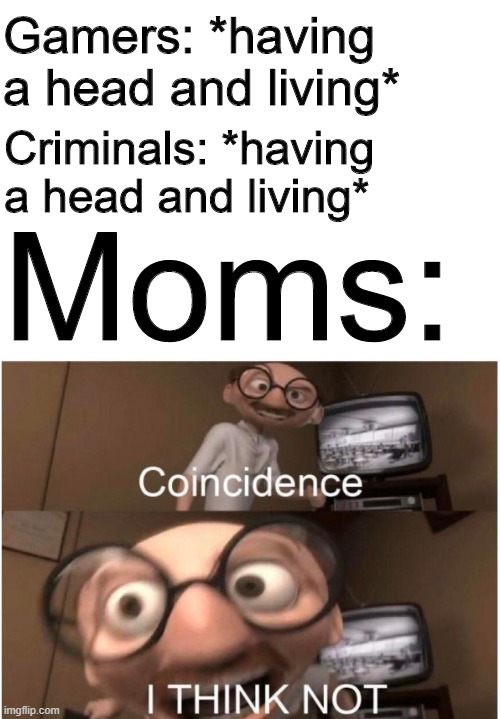 Videogames cause violence? I THINK NOT | Gamers: *having a head and living*; Criminals: *having a head and living*; Moms: | image tagged in memes,coincidence i think not,funny,gamers,moms,video games | made w/ Imgflip meme maker