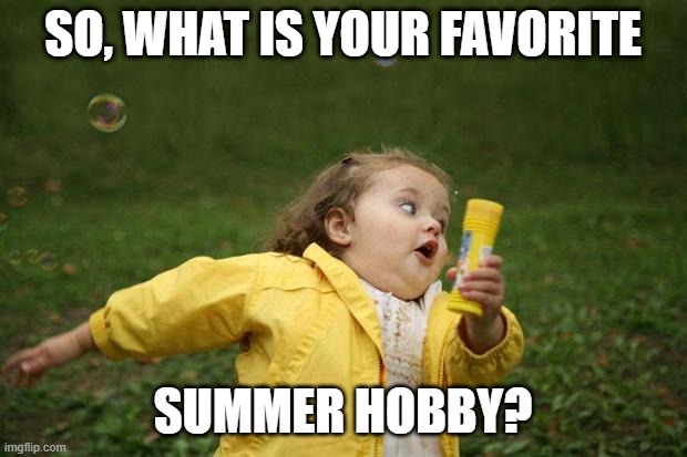i wonder what kinda answers will pop up... | SO, WHAT IS YOUR FAVORITE; SUMMER HOBBY? | image tagged in girl running,memes,question,summer,hobbies | made w/ Imgflip meme maker