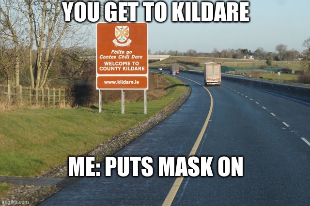 YOU GET TO KILDARE; ME: PUTS MASK ON | made w/ Imgflip meme maker