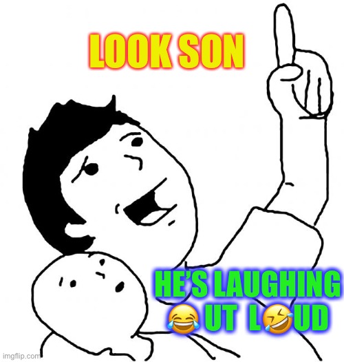 Look Son | LOOK SON HE’S LAUGHING ? UT  L?UD | image tagged in look son | made w/ Imgflip meme maker