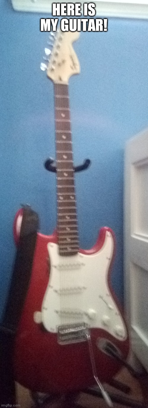 HERE IS MY GUITAR! | image tagged in guitar,why are you reading this | made w/ Imgflip meme maker