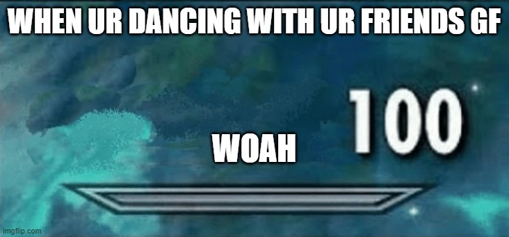 Skyrim skill meme | WHEN UR DANCING WITH UR FRIENDS GF; WOAH | image tagged in skyrim skill meme | made w/ Imgflip meme maker