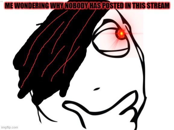 Question Rage Face |  ME WONDERING WHY NOBODY HAS POSTED IN THIS STREAM | image tagged in memes,question rage face | made w/ Imgflip meme maker
