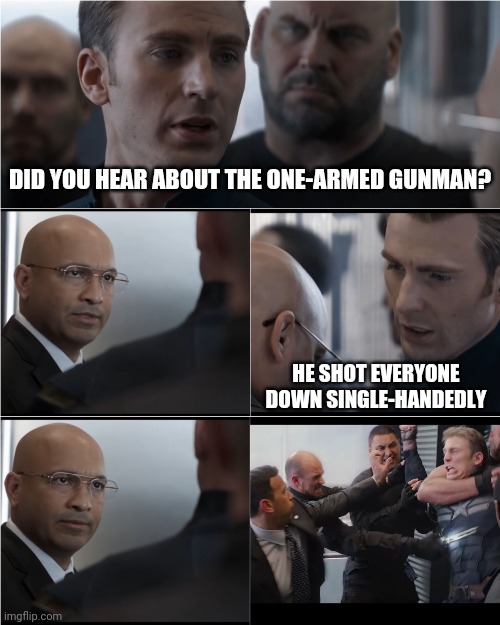 Not False | DID YOU HEAR ABOUT THE ONE-ARMED GUNMAN? HE SHOT EVERYONE DOWN SINGLE-HANDEDLY | image tagged in captain america bad joke,memes,guns,attack,bad joke,puns | made w/ Imgflip meme maker