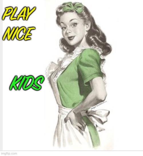 50's housewife | PLAY NICE KIDS | image tagged in 50's housewife | made w/ Imgflip meme maker