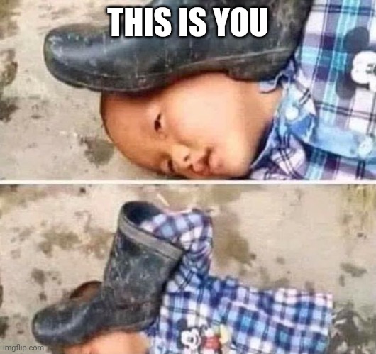 Boot On Head Kid | THIS IS YOU | image tagged in boot on head kid | made w/ Imgflip meme maker