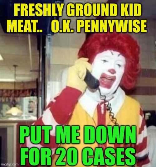 Ronald McDonald Temp | FRESHLY GROUND KID MEAT..   O.K. PENNYWISE PUT ME DOWN FOR 20 CASES | image tagged in ronald mcdonald temp | made w/ Imgflip meme maker