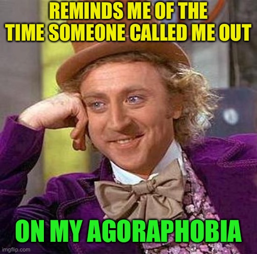 Creepy Condescending Wonka Meme | REMINDS ME OF THE TIME SOMEONE CALLED ME OUT ON MY AGORAPHOBIA | image tagged in memes,creepy condescending wonka | made w/ Imgflip meme maker