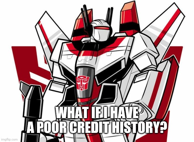 JetFire | WHAT IF I HAVE A POOR CREDIT HISTORY? | image tagged in jetfire | made w/ Imgflip meme maker