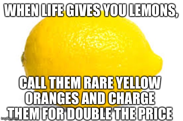 Rare Yellow Oranges! 1 for the price of 2! | WHEN LIFE GIVES YOU LEMONS, CALL THEM RARE YELLOW ORANGES AND CHARGE THEM FOR DOUBLE THE PRICE | image tagged in when life gives you lemons x,yellow oranges,double the price,isaac_laugh | made w/ Imgflip meme maker