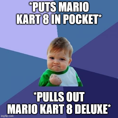 Success Kid | *PUTS MARIO KART 8 IN POCKET*; *PULLS OUT MARIO KART 8 DELUXE* | image tagged in memes,success kid | made w/ Imgflip meme maker