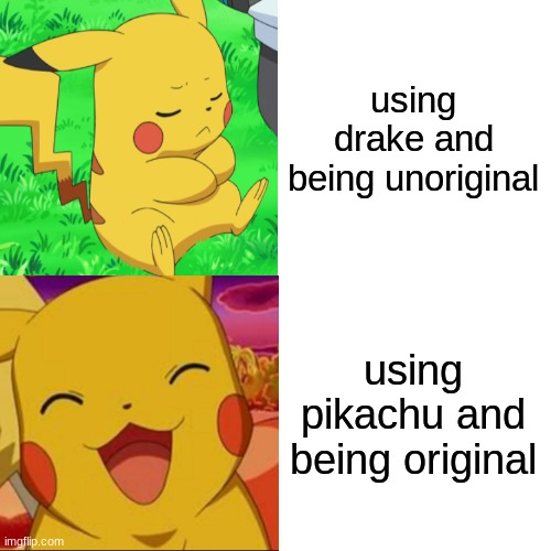 be like pikachu |  using drake and being unoriginal; using pikachu and being original | image tagged in pikachu,original | made w/ Imgflip meme maker