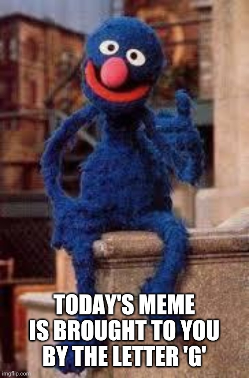 Grover | TODAY'S MEME IS BROUGHT TO YOU BY THE LETTER 'G' | image tagged in grover | made w/ Imgflip meme maker