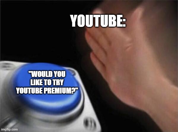 Blank Nut Button Meme | YOUTUBE:; "WOULD YOU LIKE TO TRY YOUTUBE PREMIUM?" | image tagged in memes,blank nut button | made w/ Imgflip meme maker