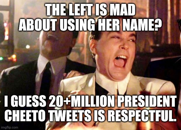 Goodfellas Laugh | THE LEFT IS MAD ABOUT USING HER NAME? I GUESS 20+MILLION PRESIDENT CHEETO TWEETS IS RESPECTFUL. | image tagged in goodfellas laugh | made w/ Imgflip meme maker