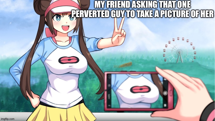 anime boobs | MY FRIEND ASKING THAT ONE PERVERTED GUY TO TAKE A PICTURE OF HER | image tagged in anime boobs | made w/ Imgflip meme maker