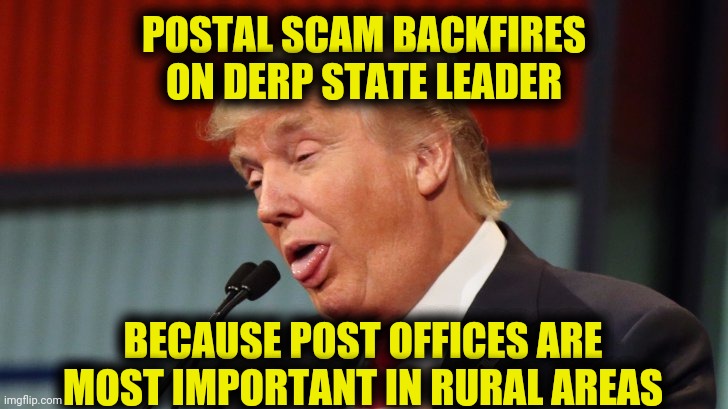 Get a Map | POSTAL SCAM BACKFIRES ON DERP STATE LEADER; BECAUSE POST OFFICES ARE MOST IMPORTANT IN RURAL AREAS | image tagged in trump,postal service,mail,memes,election,2020 | made w/ Imgflip meme maker