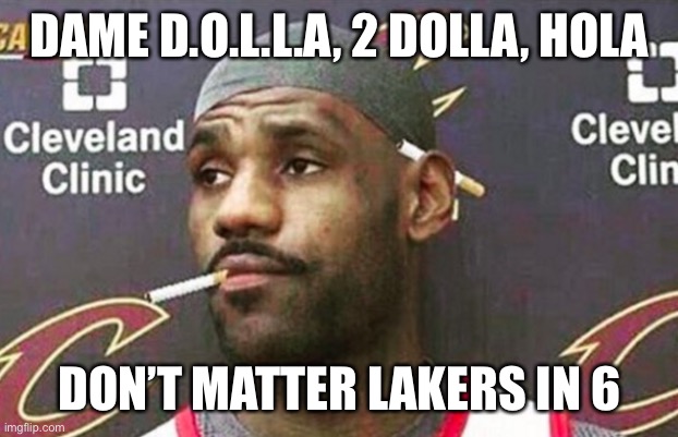 Lebron cigarette  | DAME D.O.L.L.A, 2 DOLLA, HOLA; DON’T MATTER LAKERS IN 6 | image tagged in lebron cigarette | made w/ Imgflip meme maker
