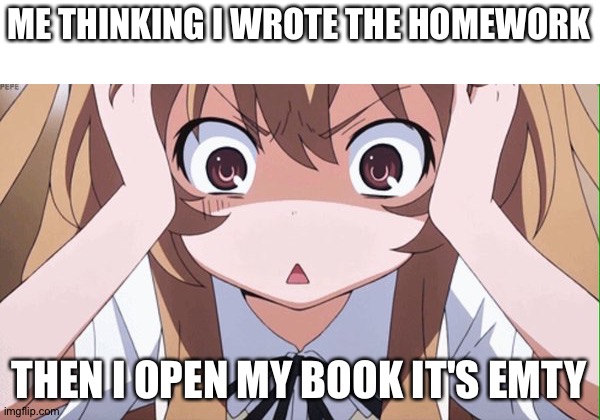 anime realization | ME THINKING I WROTE THE HOMEWORK; THEN I OPEN MY BOOK IT'S EMTY | image tagged in anime realization | made w/ Imgflip meme maker