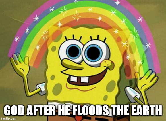 Imagination Spongebob Meme | GOD AFTER HE FLOODS THE EARTH | image tagged in memes,imagination spongebob | made w/ Imgflip meme maker