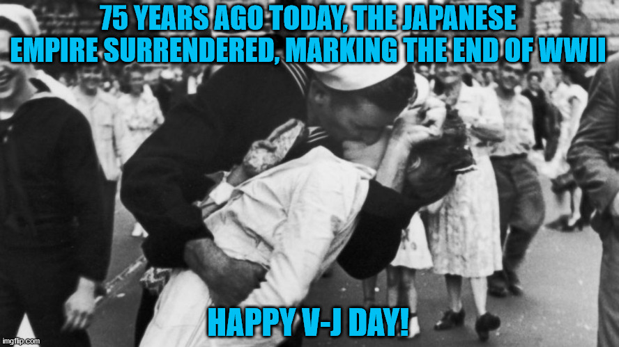 75th anniversary of V-J Day and the end of WWII | 75 YEARS AGO TODAY, THE JAPANESE EMPIRE SURRENDERED, MARKING THE END OF WWII; HAPPY V-J DAY! | image tagged in soldier kissing girl wwii,wwii,history,anniversary,victory | made w/ Imgflip meme maker