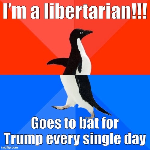 If you claim the term “libertarian” and yet find yourself doing this every day: Maybe reconsider | image tagged in libertarian,libertarians,libertarianism,trump supporter,memes,socially awesome awkward penguin | made w/ Imgflip meme maker