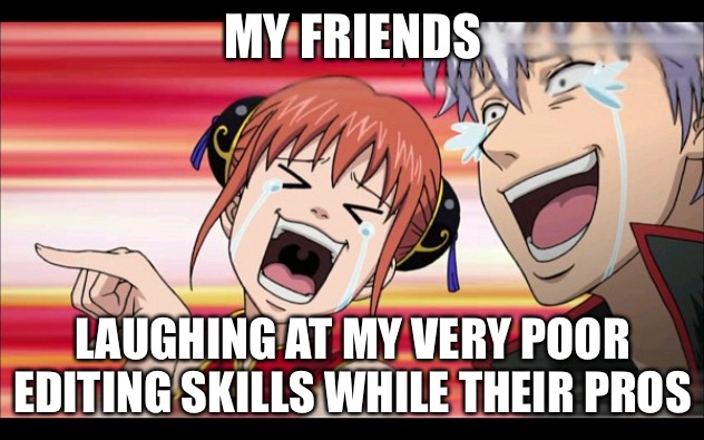 Anime Laugh | MY FRIENDS; LAUGHING AT MY VERY POOR EDITING SKILLS WHILE THEIR PROS | image tagged in anime laugh | made w/ Imgflip meme maker