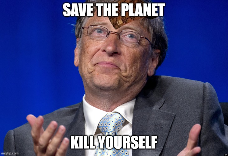 Save the Planet, Kill Yourself. | SAVE THE PLANET; KILL YOURSELF | image tagged in bill gates | made w/ Imgflip meme maker