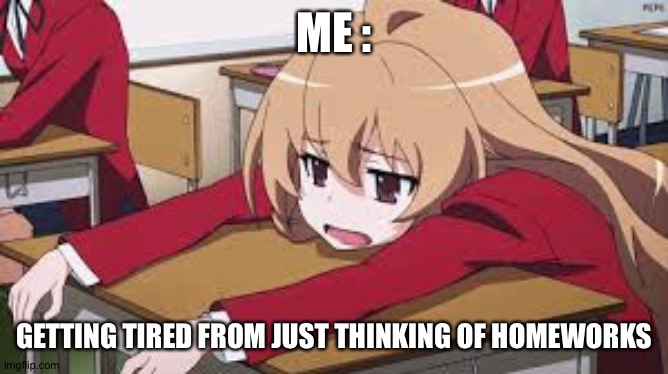 Bored Anime Girl | ME :; GETTING TIRED FROM JUST THINKING OF HOMEWORKS | image tagged in bored anime girl | made w/ Imgflip meme maker