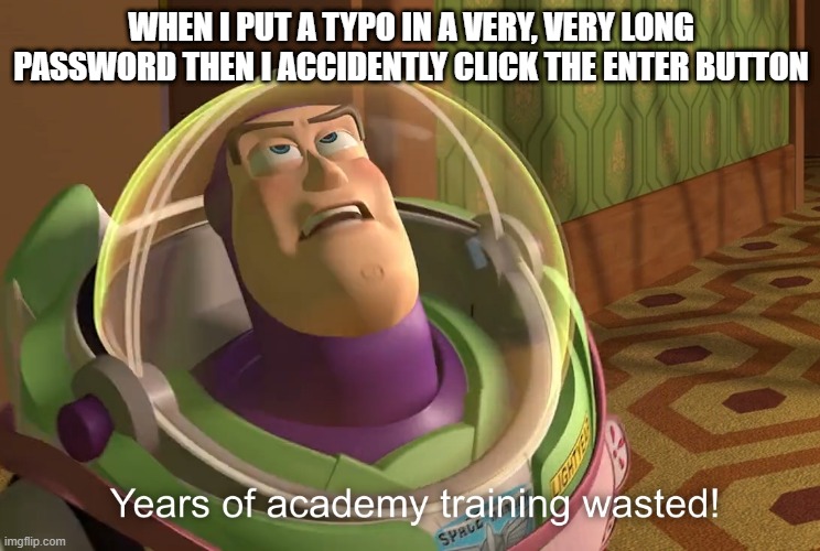 i dont like typos | WHEN I PUT A TYPO IN A VERY, VERY LONG PASSWORD THEN I ACCIDENTLY CLICK THE ENTER BUTTON | image tagged in years of academy training wasted,typo,password | made w/ Imgflip meme maker