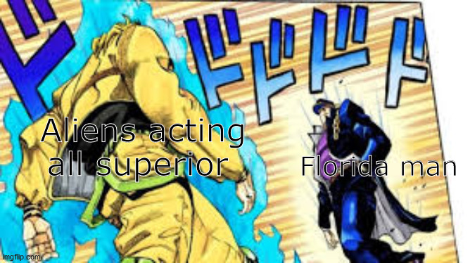 Aliens VS florida man | Aliens acting all superior; Florida man | image tagged in oh youre approaching me,jojo's bizarre adventure | made w/ Imgflip meme maker