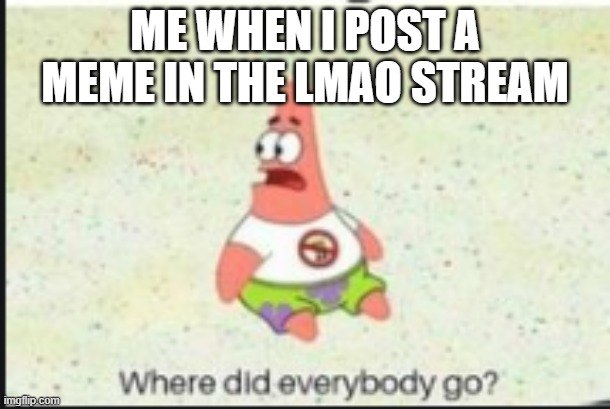Where did everybody go? | ME WHEN I POST A MEME IN THE LMAO STREAM | image tagged in alone patrick | made w/ Imgflip meme maker