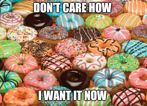 donuts | DON'T CARE HOW; I WANT IT NOW | image tagged in donuts | made w/ Imgflip meme maker