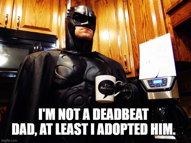 Batman drinking coffee | I'M NOT A DEADBEAT DAD, AT LEAST I ADOPTED HIM. | image tagged in batman drinking coffee | made w/ Imgflip meme maker