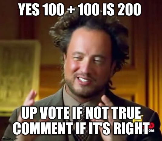 Ancient Aliens | YES 100 + 100 IS 200; UP VOTE IF NOT TRUE COMMENT IF IT'S RIGHT | image tagged in memes,ancient aliens | made w/ Imgflip meme maker