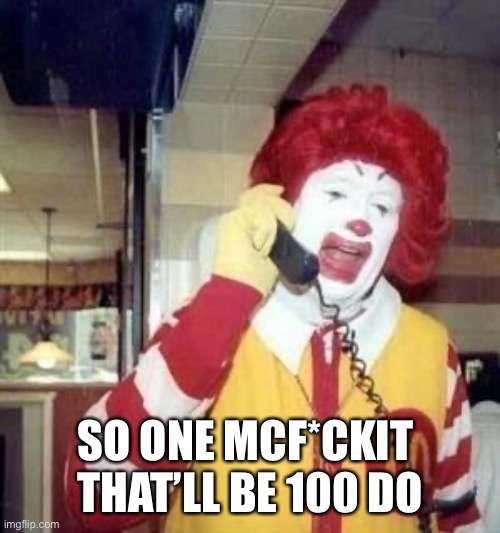 Ronald McDonald Temp | SO ONE MCF*CKIT 
THAT’LL BE 100 DOLLARS | image tagged in ronald mcdonald temp | made w/ Imgflip meme maker