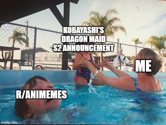 drowning kid in the pool | KOBAYASHI'S DRAGON MAID S2 ANNOUNCEMENT; ME; R/ANIMEMES | image tagged in drowning kid in the pool | made w/ Imgflip meme maker